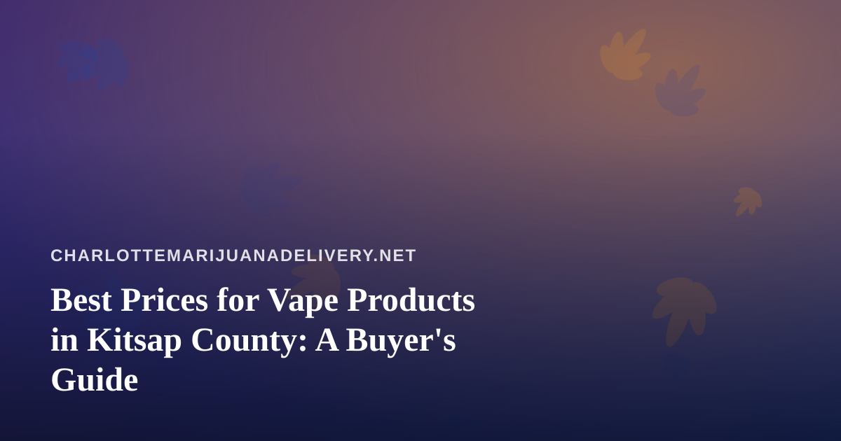 Best Prices for Vape Products in Kitsap County: A Buyer’s Guide