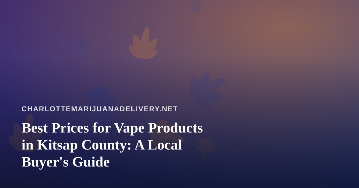 Best Prices for Vape Products in Kitsap County: A Local Buyer’s Guide