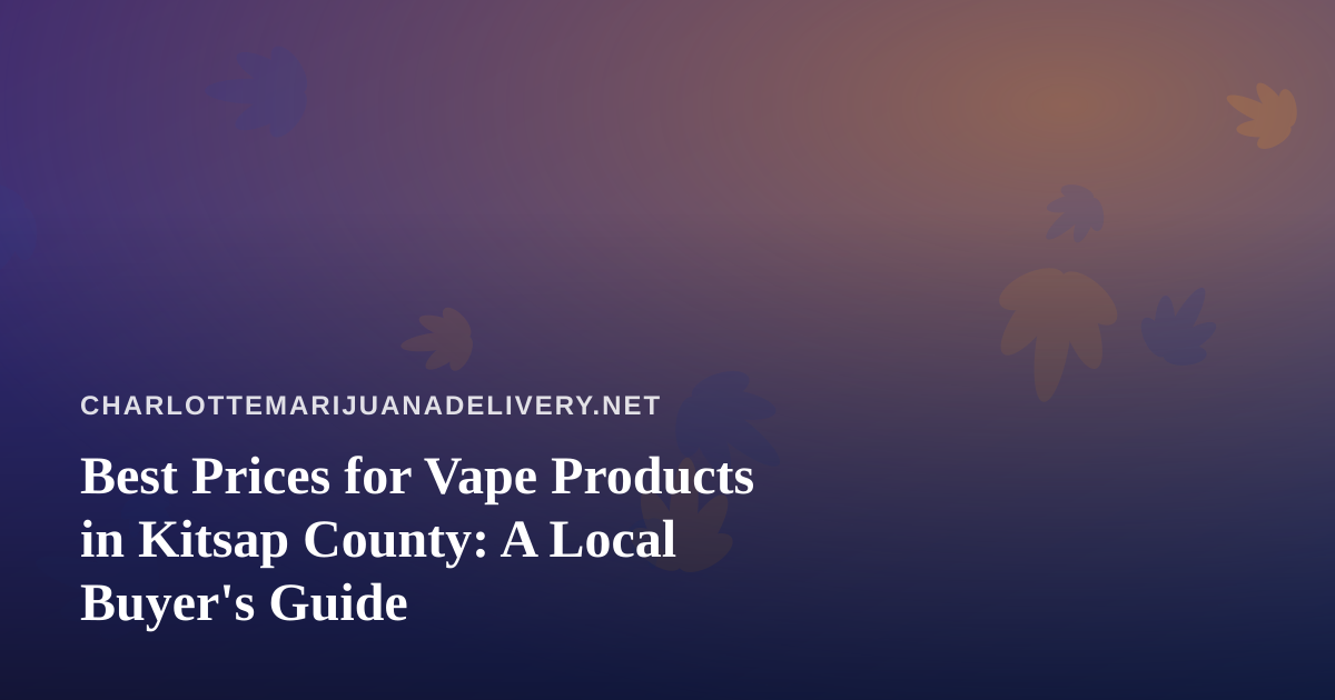 Best Prices for Vape Products in Kitsap County: A Local Buyer’s Guide