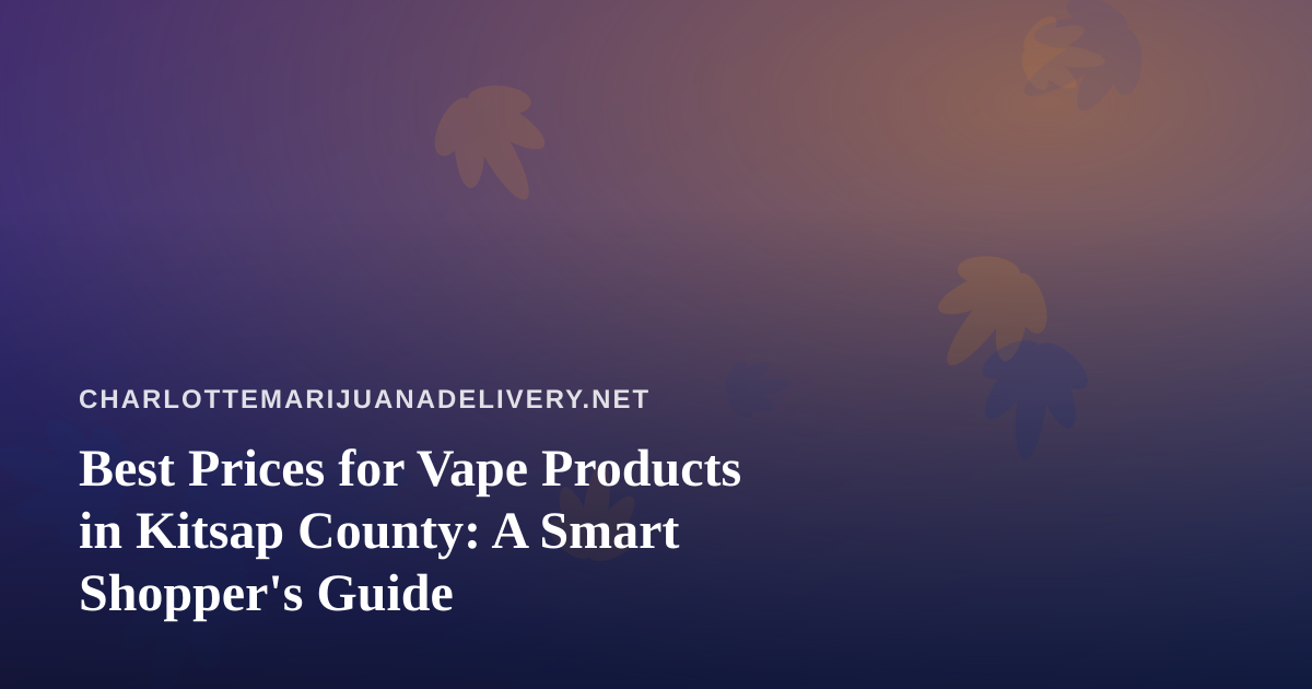 Best Prices for Vape Products in Kitsap County: A Smart Shopper’s Guide