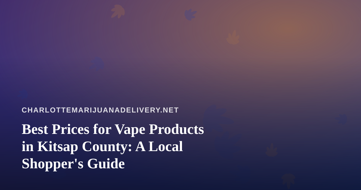 Best Prices for Vape Products in Kitsap County: A Local Shopper’s Guide