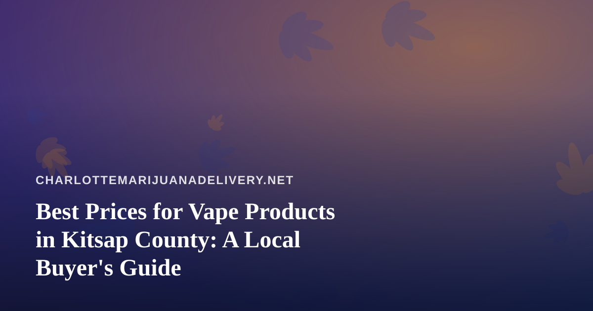 Best Prices for Vape Products in Kitsap County: A Local Buyer’s Guide
