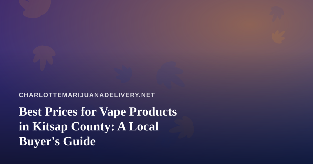 Best Prices for Vape Products in Kitsap County: A Local Buyer’s Guide