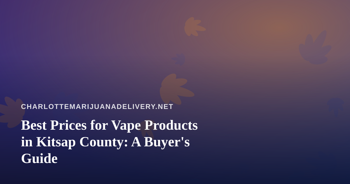Best Prices for Vape Products in Kitsap County: A Buyer’s Guide