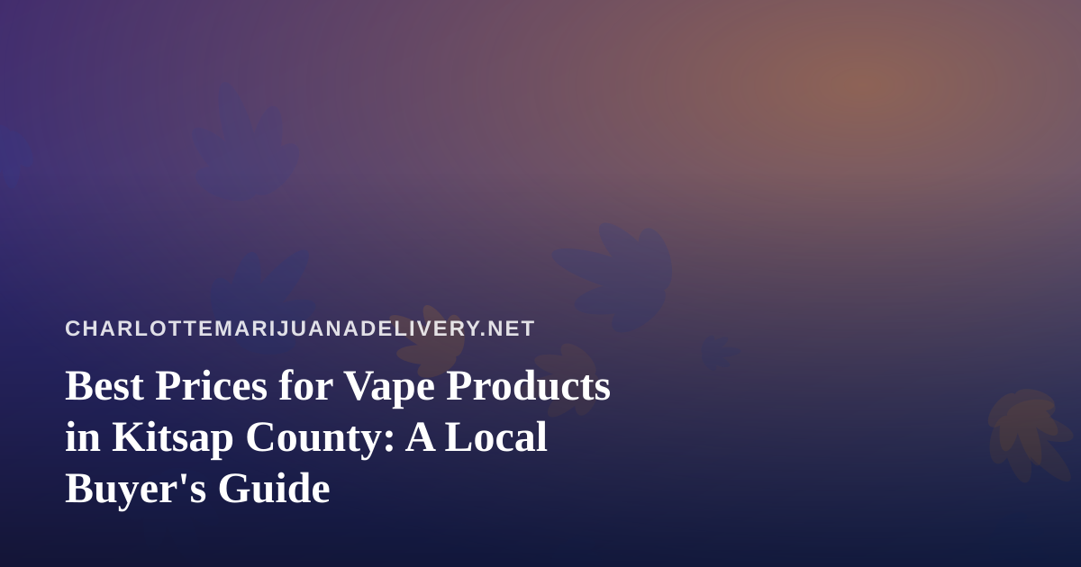 Best Prices for Vape Products in Kitsap County: A Local Buyer’s Guide