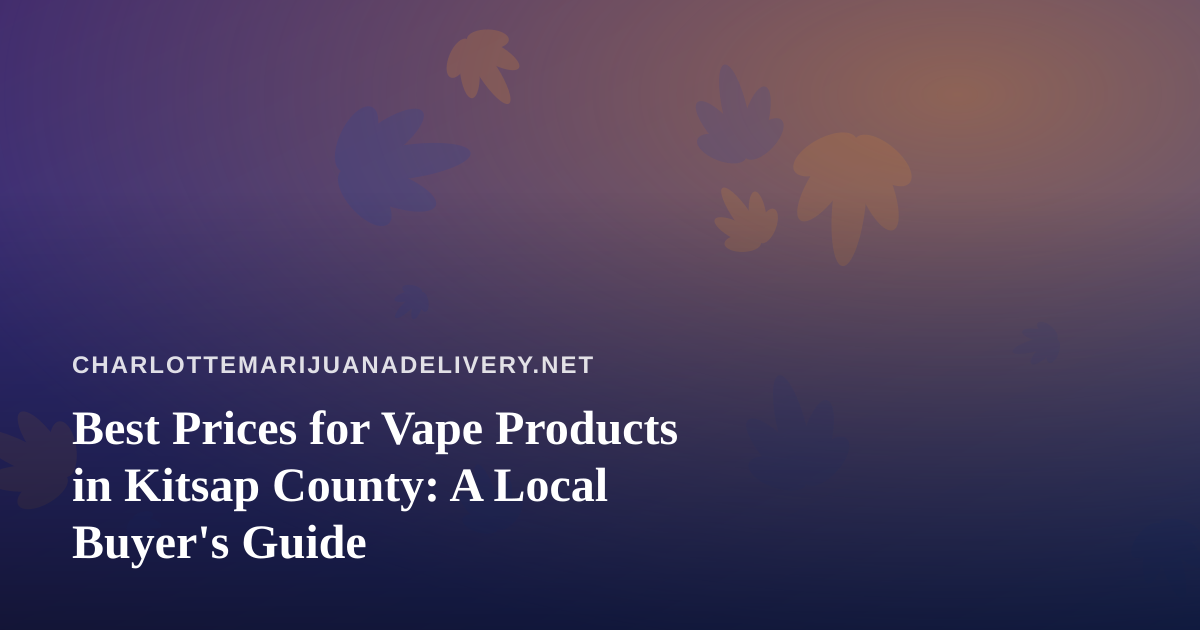Best Prices for Vape Products in Kitsap County: A Local Buyer’s Guide