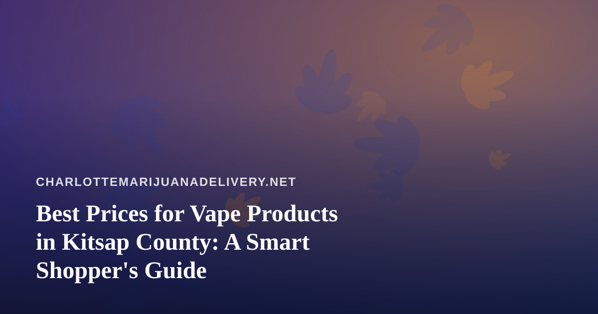 Best Prices for Vape Products in Kitsap County: A Smart Shopper’s Guide