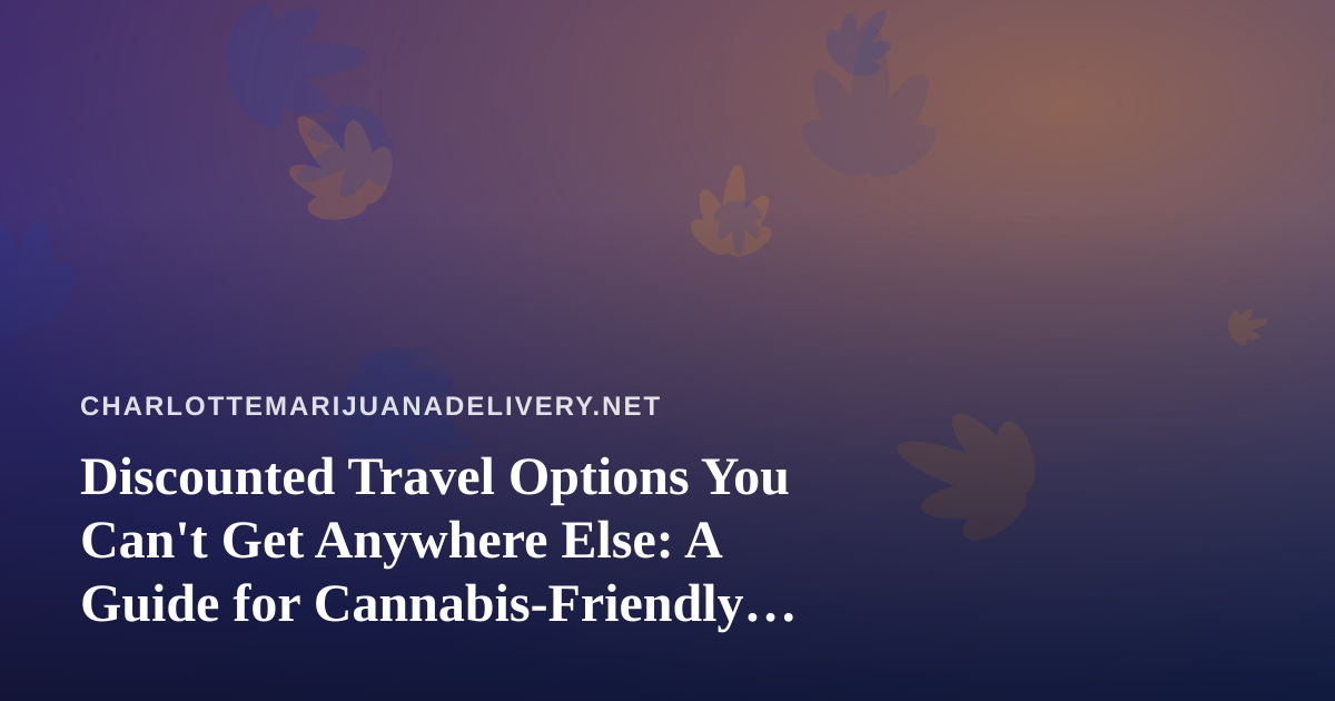 Discounted Travel Options You Can’t Get Anywhere Else: A Guide for Cannabis-Friendly Travelers