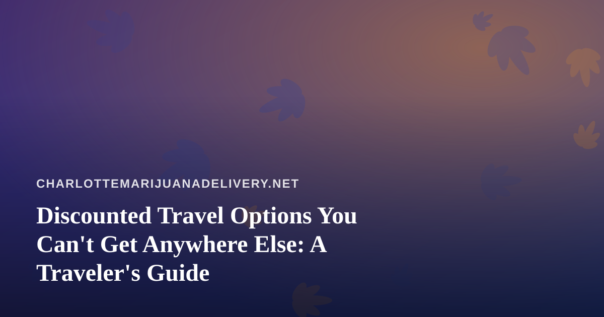 Discounted Travel Options You Can’t Get Anywhere Else: A Traveler’s Guide