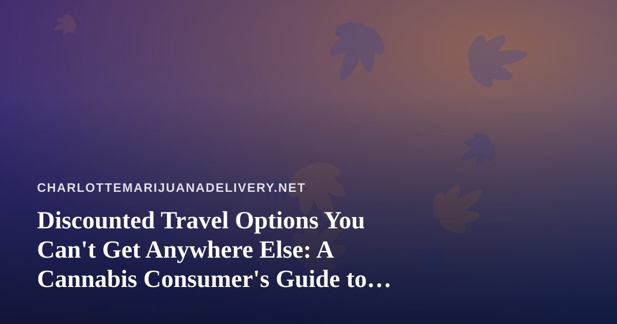 Discounted Travel Options You Can’t Get Anywhere Else: A Cannabis Consumer’s Guide to Smarter Getaways
