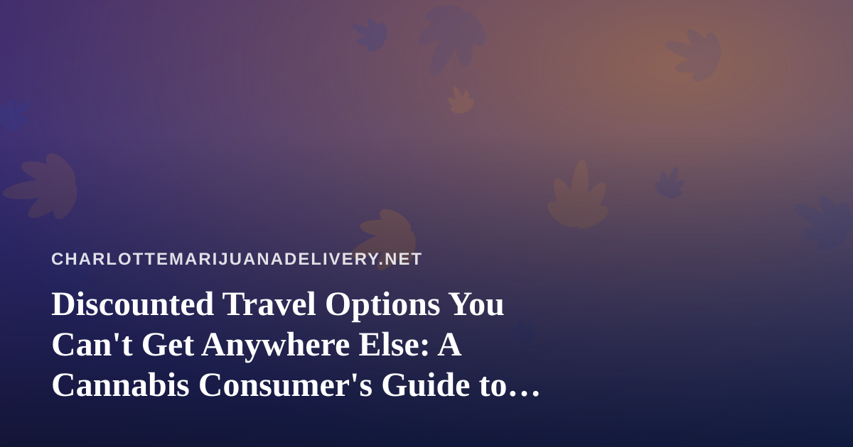 Discounted Travel Options You Can’t Get Anywhere Else: A Cannabis Consumer’s Guide to Smarter Getaways