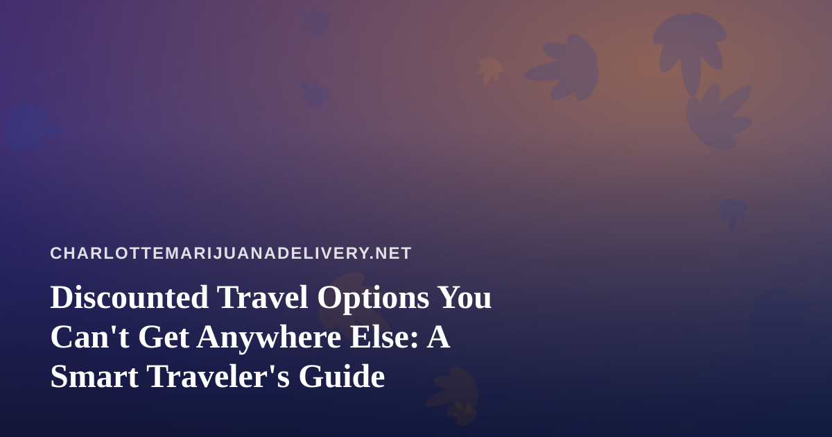 Discounted Travel Options You Can’t Get Anywhere Else: A Smart Traveler’s Guide