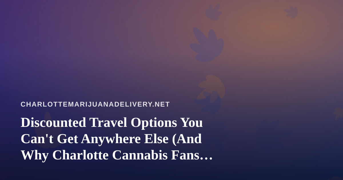 Discounted Travel Options You Can’t Get Anywhere Else (And Why Charlotte Cannabis Fans Should Care)