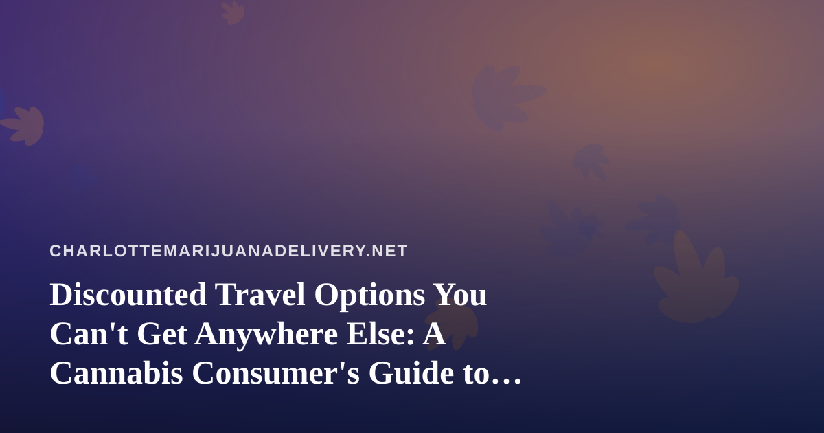 Discounted Travel Options You Can’t Get Anywhere Else: A Cannabis Consumer’s Guide to Smarter Trips
