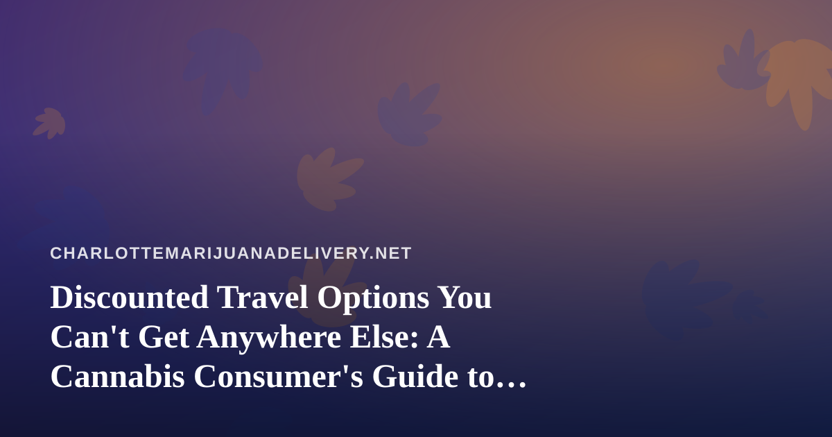 Discounted Travel Options You Can’t Get Anywhere Else: A Cannabis Consumer’s Guide to Smarter Getaways