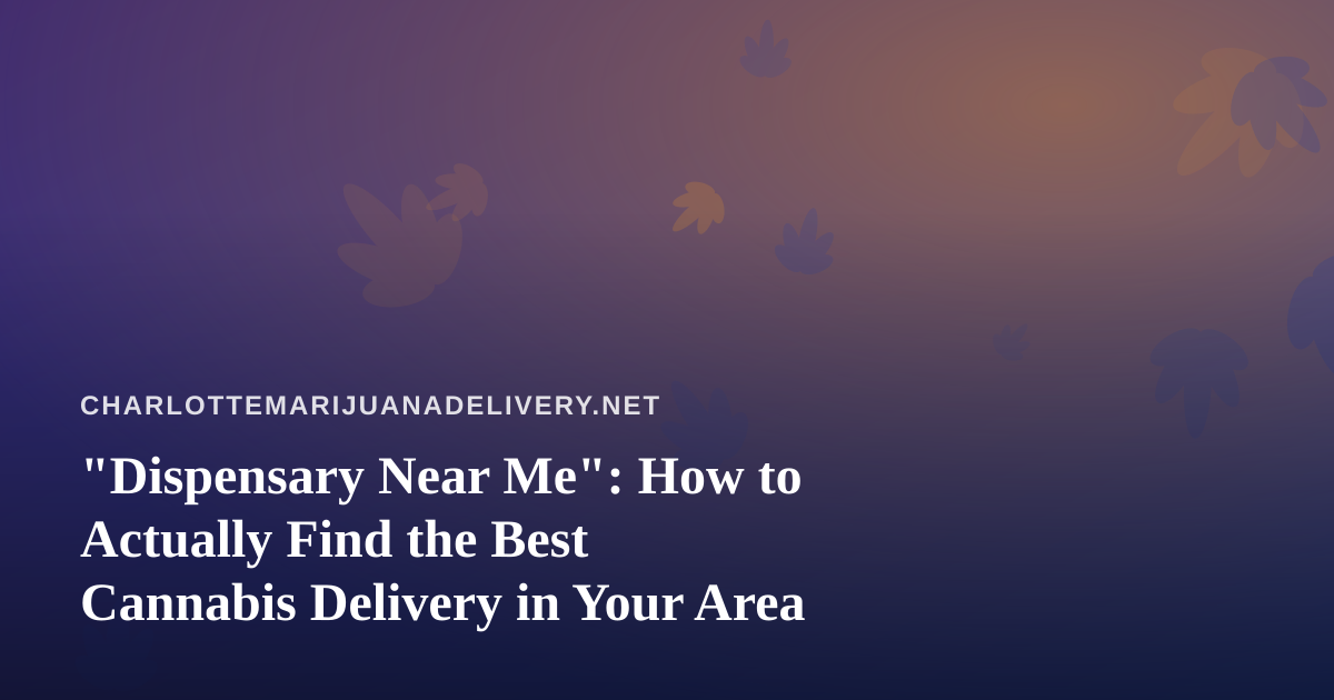“Dispensary Near Me”: How to Actually Find the Best Cannabis Delivery in Your Area