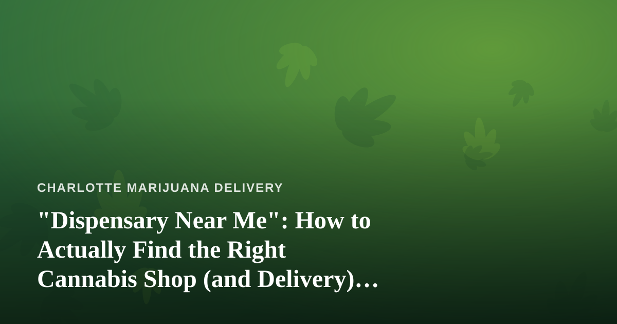 “Dispensary Near Me”: How to Actually Find the Right Cannabis Shop (and Delivery) in Your Area
