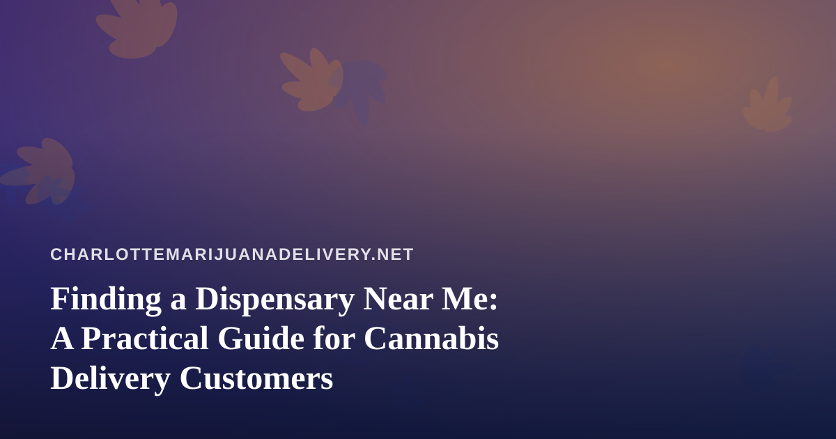 Finding a Dispensary Near Me: A Practical Guide for Cannabis Delivery Customers