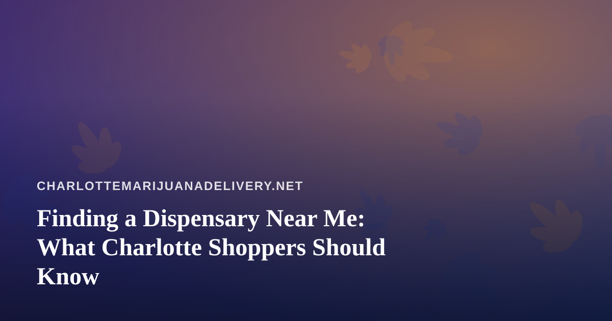 Finding a Dispensary Near Me: What Charlotte Shoppers Should Know