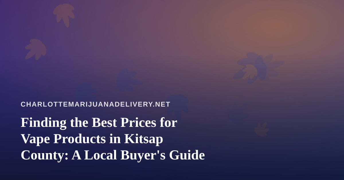 Finding the Best Prices for Vape Products in Kitsap County: A Local Buyer’s Guide