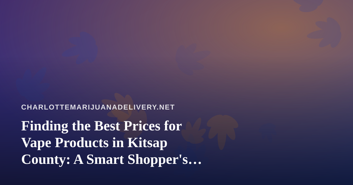 Finding the Best Prices for Vape Products in Kitsap County: A Smart Shopper’s Guide