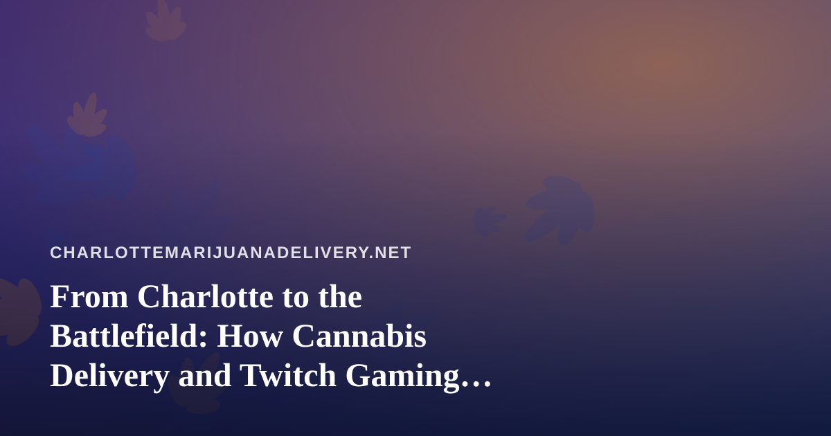 From Charlotte to the Battlefield: How Cannabis Delivery and Twitch Gaming Fuel the Perfect Night In