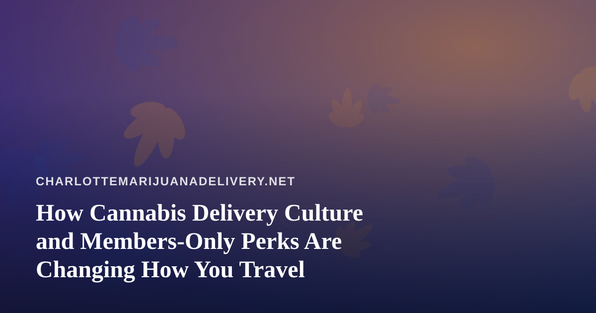 How Cannabis Delivery Culture and Members-Only Perks Are Changing How You Travel