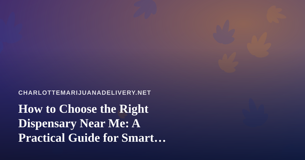 How to Choose the Right Dispensary Near Me: A Practical Guide for Smart Shoppers