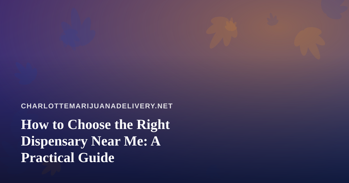 How to Choose the Right Dispensary Near Me: A Practical Guide