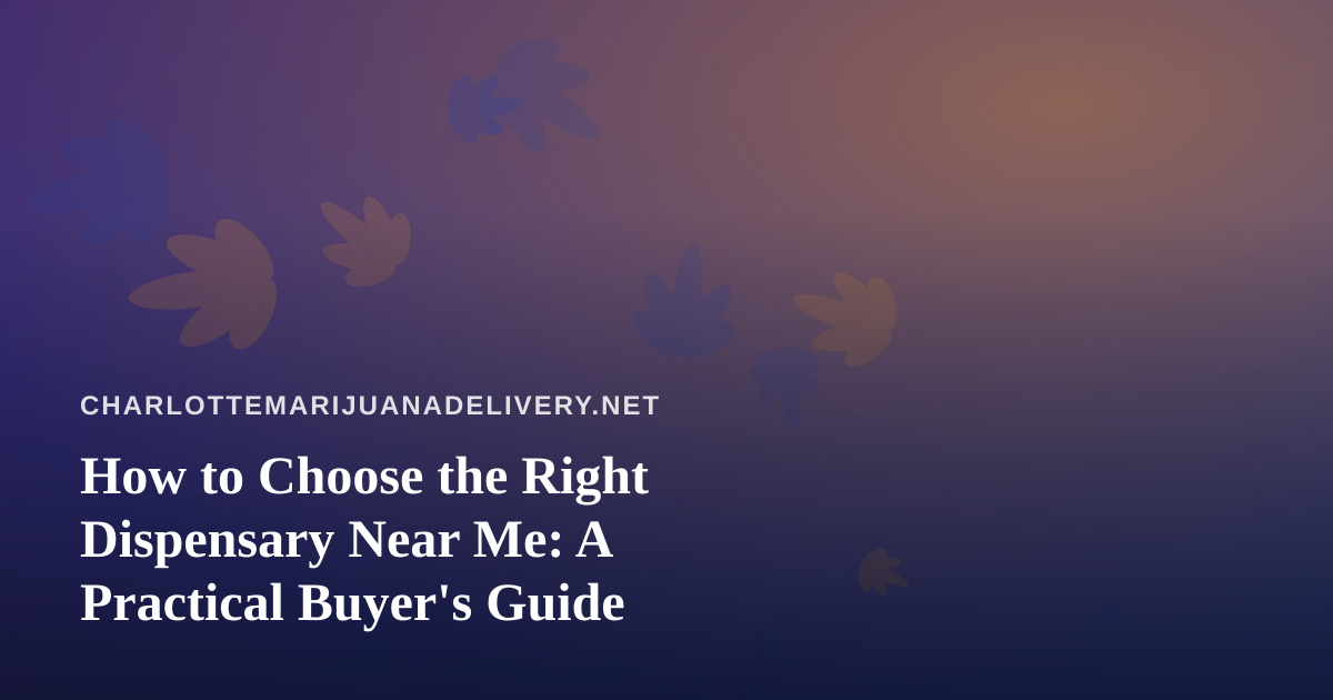 How to Choose the Right Dispensary Near Me: A Practical Buyer’s Guide