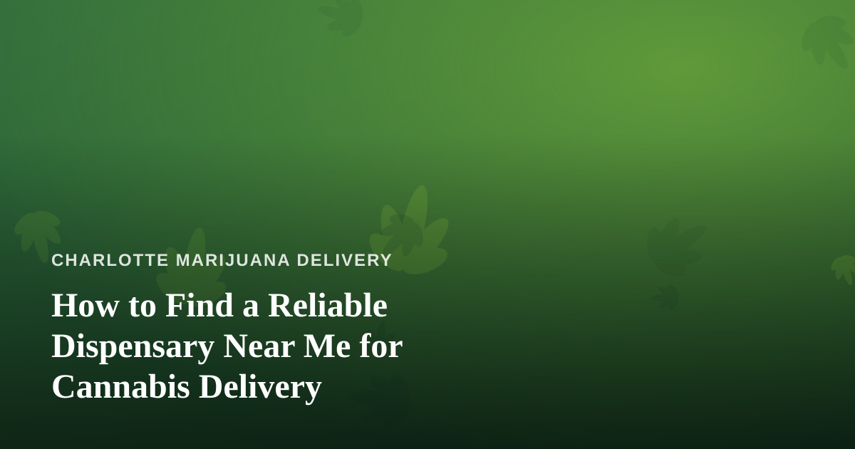 How to Find a Reliable Dispensary Near Me for Cannabis Delivery