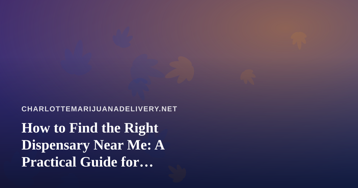 How to Find the Right Dispensary Near Me: A Practical Guide for Delivery-First Shoppers