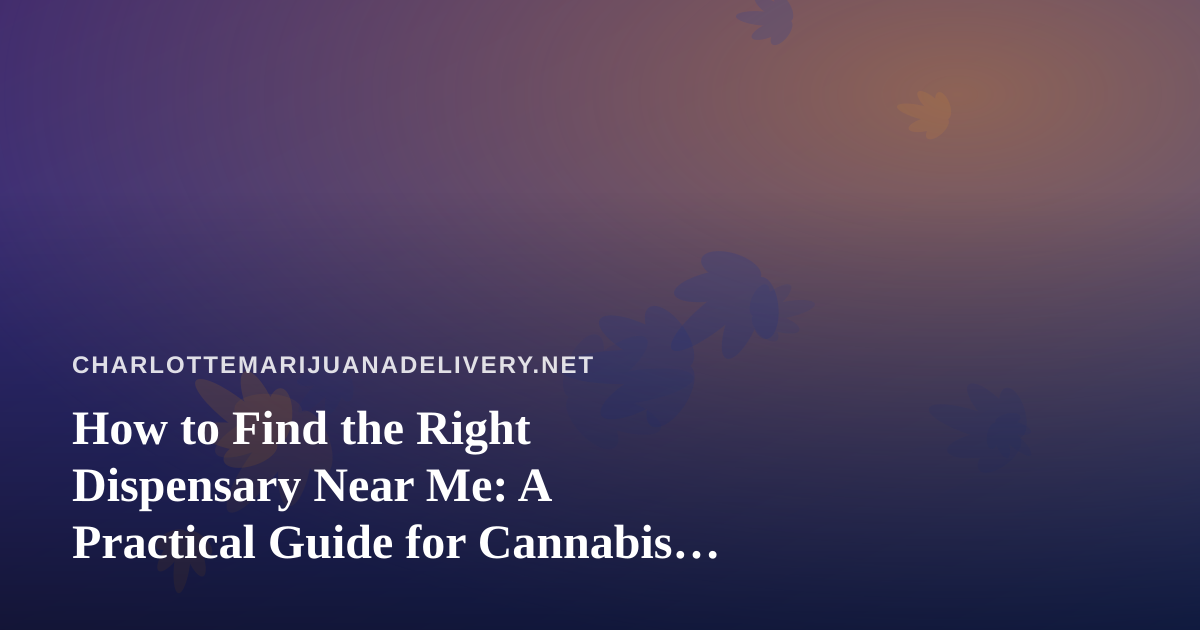 How to Find the Right Dispensary Near Me: A Practical Guide for Cannabis Shoppers