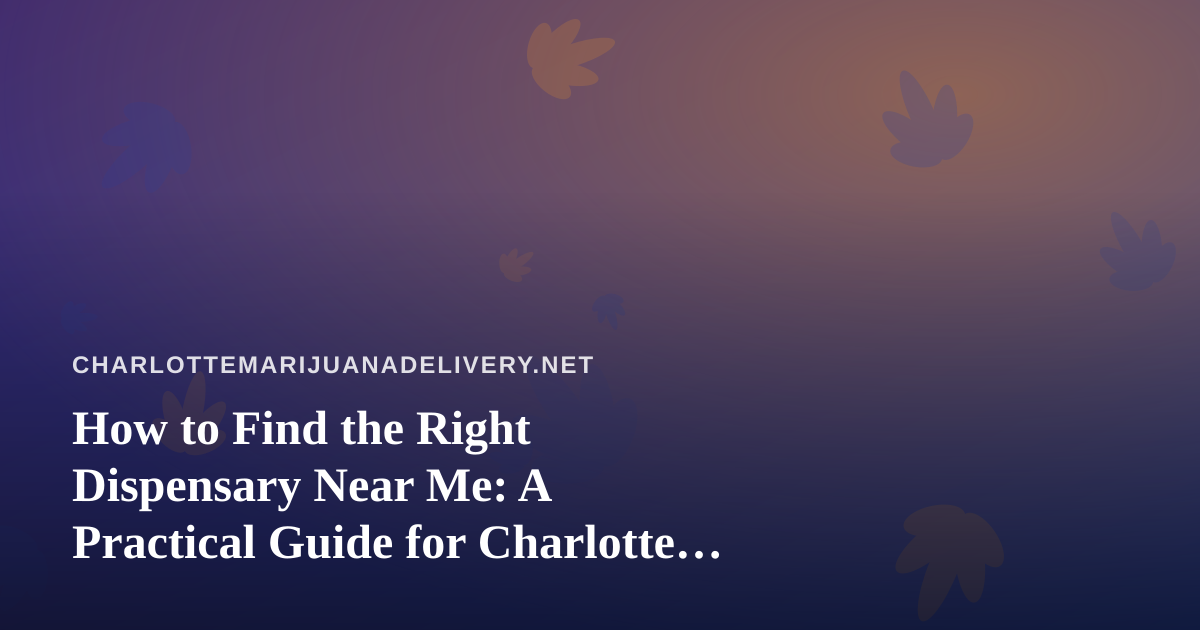 How to Find the Right Dispensary Near Me: A Practical Guide for Charlotte Cannabis Shoppers