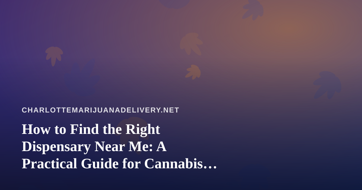 How to Find the Right Dispensary Near Me: A Practical Guide for Cannabis Shoppers
