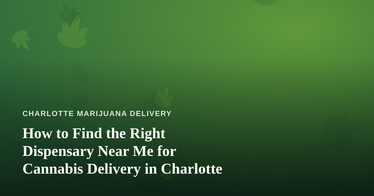 How to Find the Right Dispensary Near Me for Cannabis Delivery in Charlotte