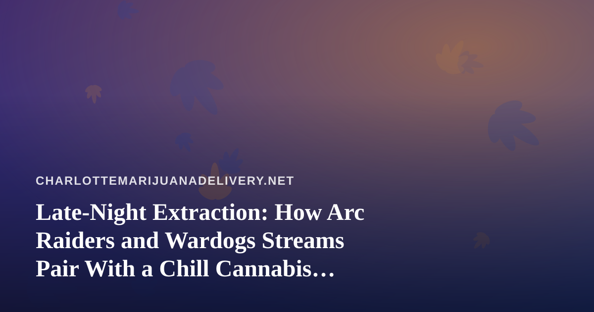 Late-Night Extraction: How Arc Raiders and Wardogs Streams Pair With a Chill Cannabis Delivery Evening