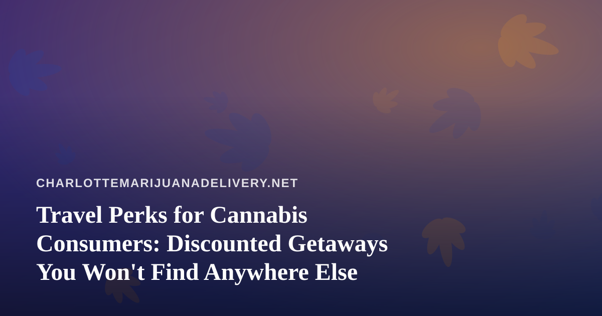 Travel Perks for Cannabis Consumers: Discounted Getaways You Won’t Find Anywhere Else