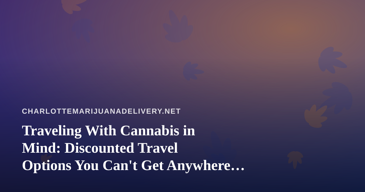 Traveling With Cannabis in Mind: Discounted Travel Options You Can’t Get Anywhere Else