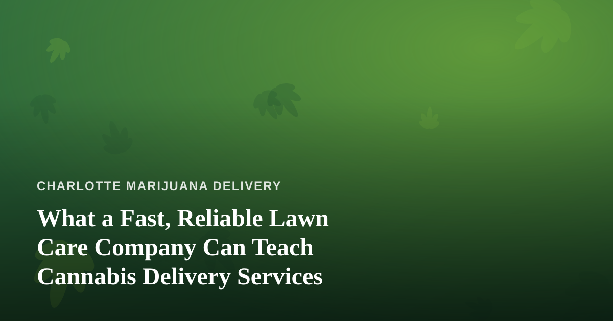 What a Fast, Reliable Lawn Care Company Can Teach Cannabis Delivery Services