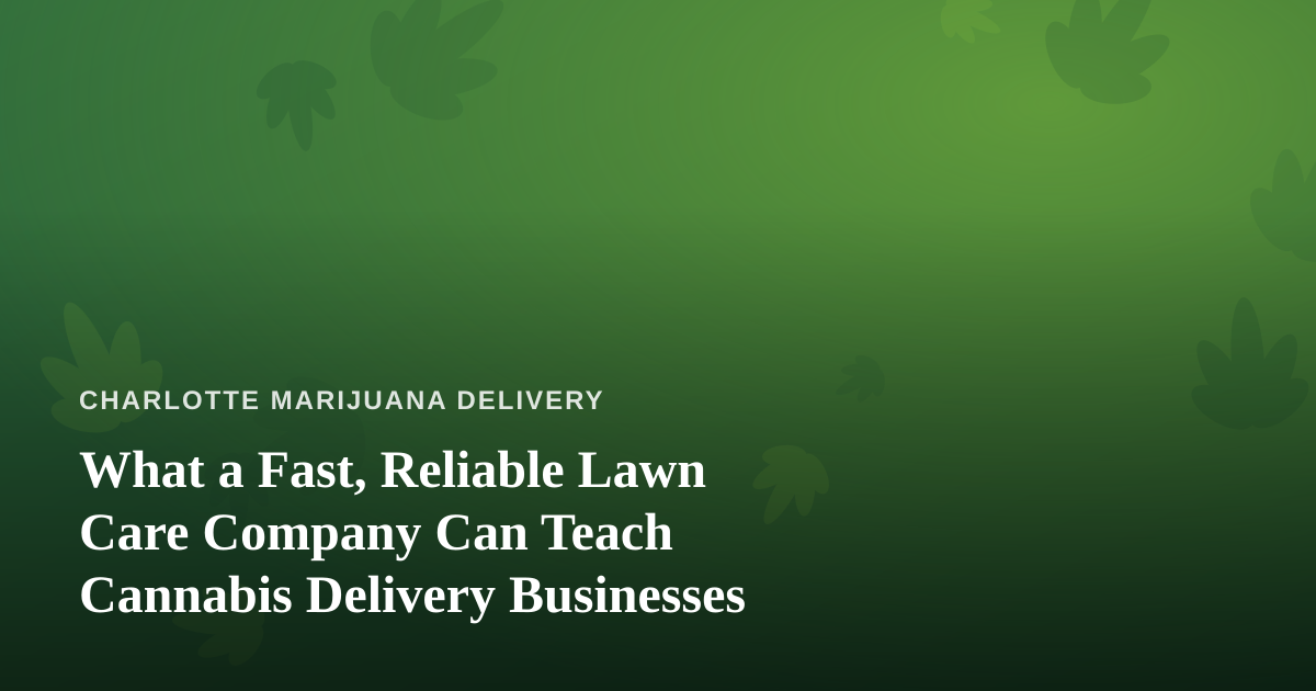 What a Fast, Reliable Lawn Care Company Can Teach Cannabis Delivery Businesses