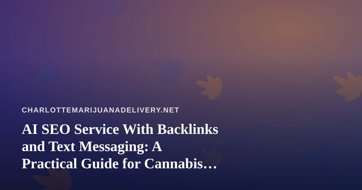 AI SEO Service With Backlinks and Text Messaging: A Practical Guide for Cannabis Delivery Sites