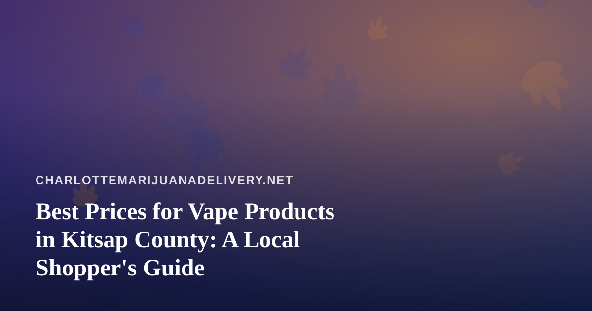Best Prices for Vape Products in Kitsap County: A Local Shopper’s Guide