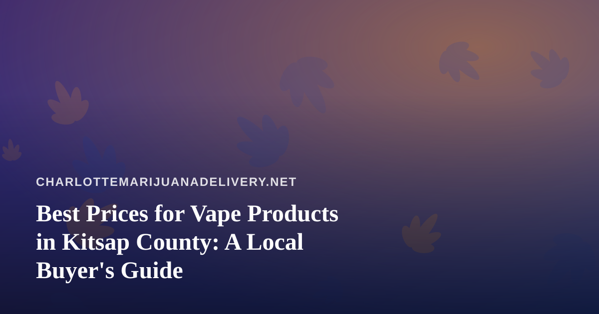Best Prices for Vape Products in Kitsap County: A Local Buyer’s Guide