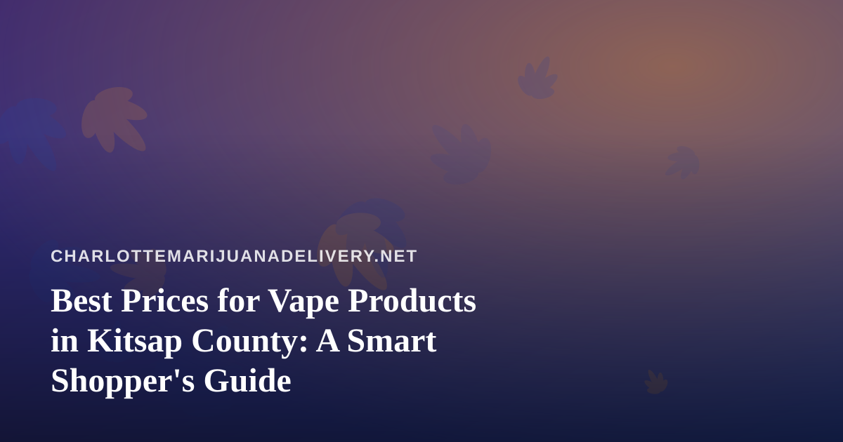 Best Prices for Vape Products in Kitsap County: A Smart Shopper’s Guide