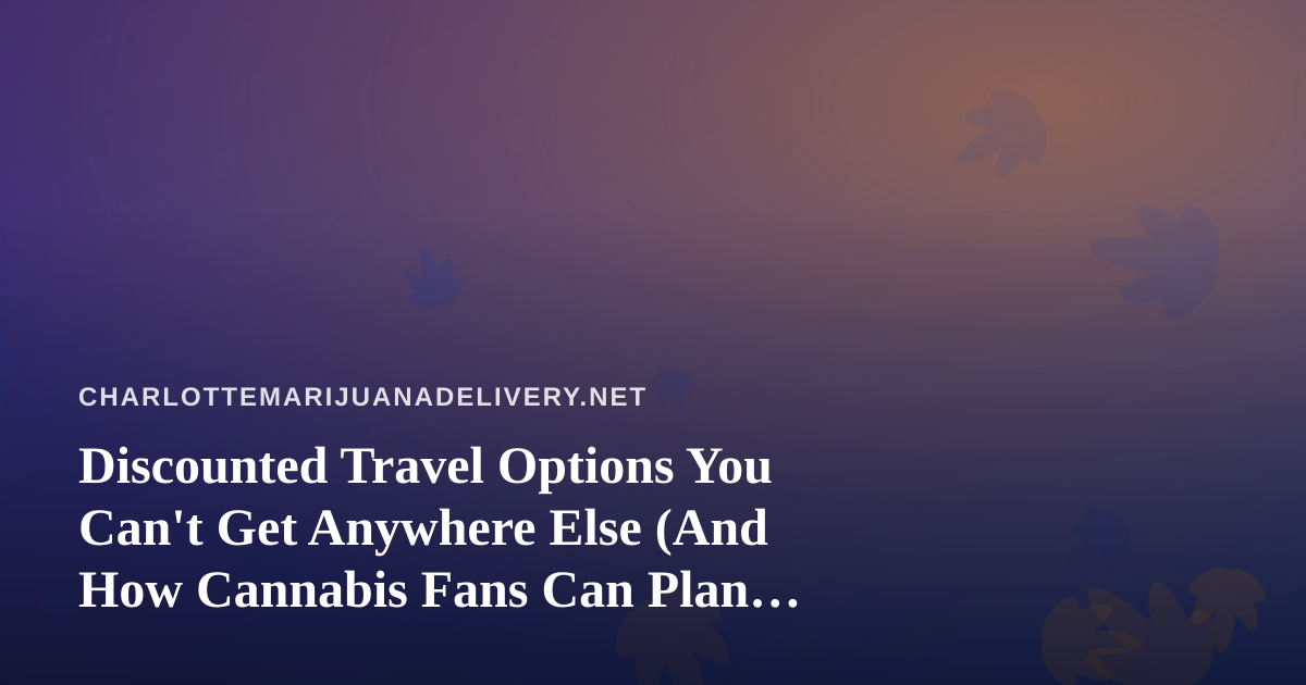 Discounted Travel Options You Can’t Get Anywhere Else (And How Cannabis Fans Can Plan Smarter)
