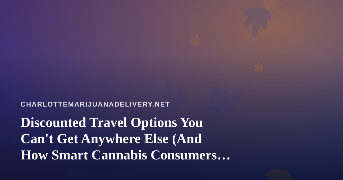 Discounted Travel Options You Can’t Get Anywhere Else (And How Smart Cannabis Consumers Travel)