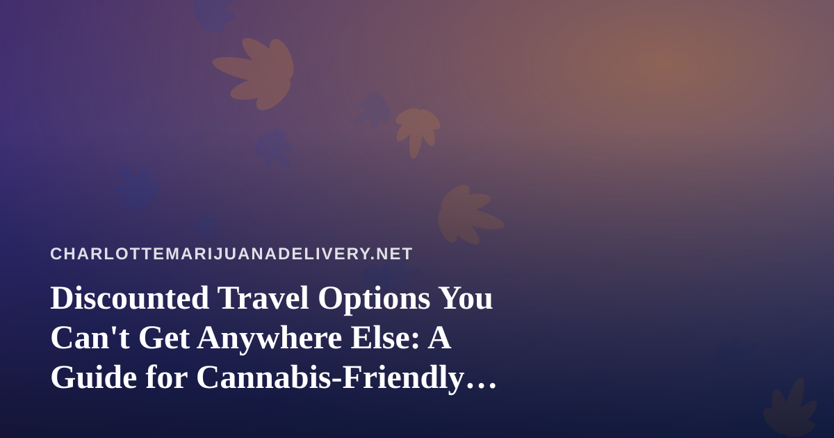 Discounted Travel Options You Can’t Get Anywhere Else: A Guide for Cannabis-Friendly Travelers