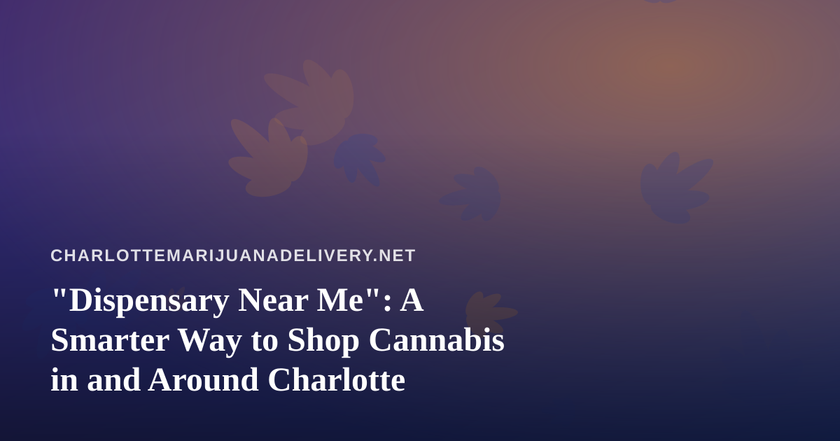 “Dispensary Near Me”: A Smarter Way to Shop Cannabis in and Around Charlotte