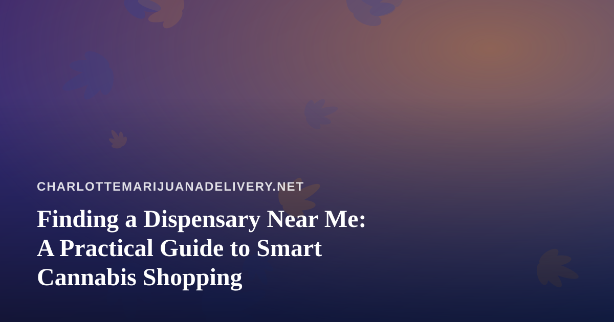 Finding a Dispensary Near Me: A Practical Guide to Smart Cannabis Shopping